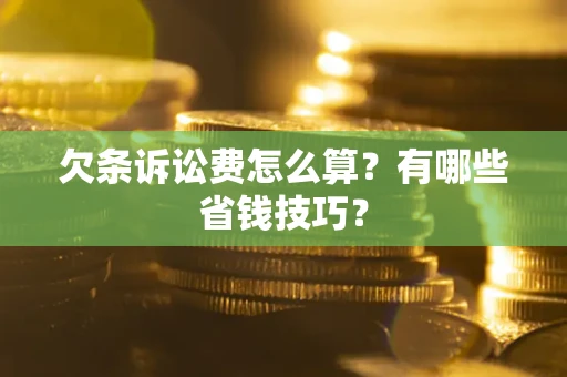 北京欠条诉讼费怎么算？有哪些省钱技巧？