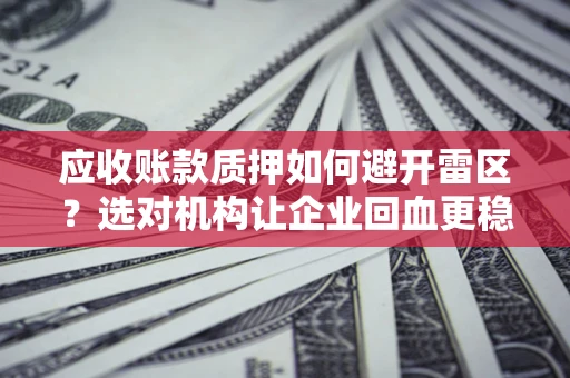 北京应收账款质押如何避开雷区？选对机构让企业回血更稳