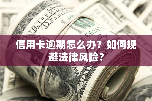 北京信用卡逾期怎么办？如何规避法律风险？