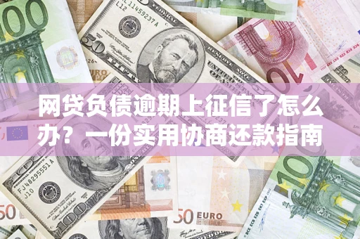 北京网贷负债逾期上征信了怎么办？一份实用协商还款指南请收好