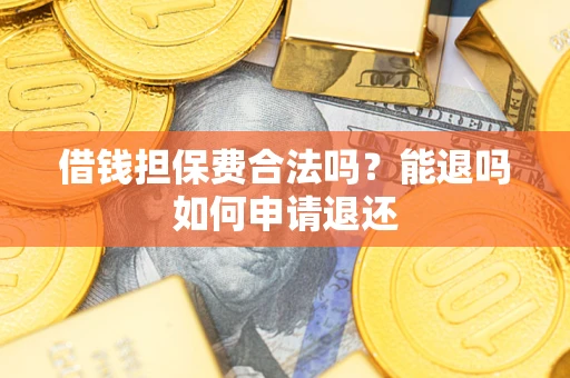北京借钱担保费合法吗？能退吗如何申请退还