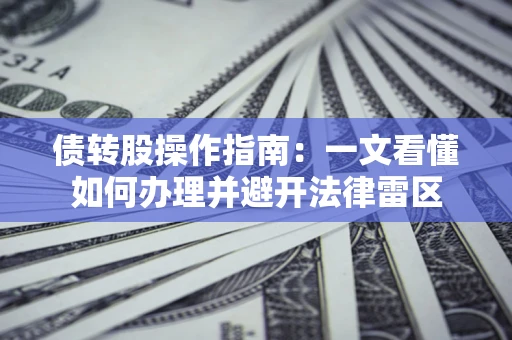 北京债转股操作指南：一文看懂如何办理并避开法律雷区