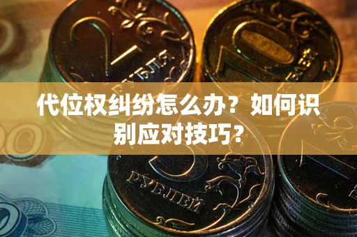 北京代位权纠纷怎么办？如何识别应对技巧？