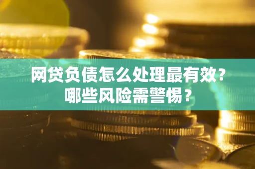 北京网贷负债怎么处理最有效？哪些风险需警惕？