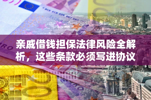 北京亲戚借钱担保法律风险全解析，这些条款必须写进协议
