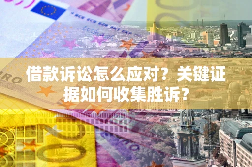 北京借款诉讼怎么应对？关键证据如何收集胜诉？
