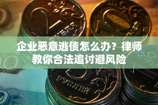 北京企业恶意逃债怎么办？律师教你合法追讨避风险