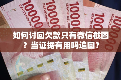 北京如何讨回欠款只有微信截图？当证据有用吗追回？
