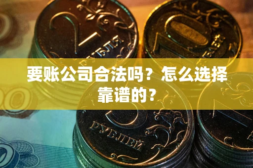 北京要账公司合法吗？怎么选择靠谱的？