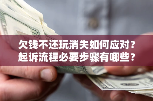 北京欠钱不还玩消失如何应对？起诉流程必要步骤有哪些？