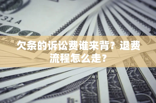 北京欠条的诉讼费谁来背？退费流程怎么走？