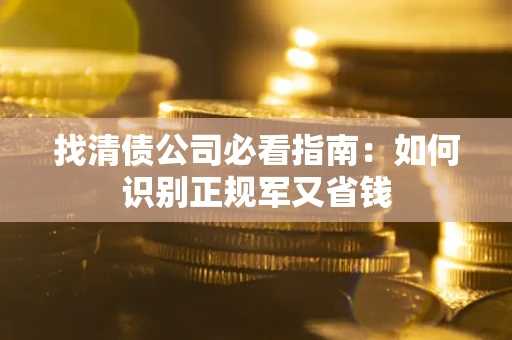 北京找清债公司必看指南：如何识别正规军又省钱
