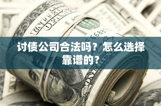 北京讨债公司合法吗？怎么选择靠谱的？