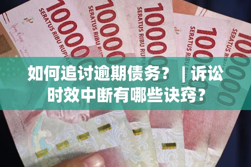 北京如何追讨逾期债务？ | 诉讼时效中断有哪些诀窍？