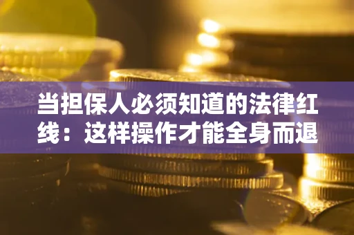 北京当担保人必须知道的法律红线：这样操作才能全身而退
