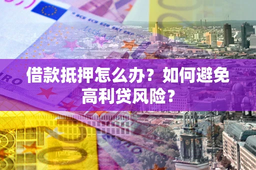 北京借款抵押怎么办？如何避免高利贷风险？