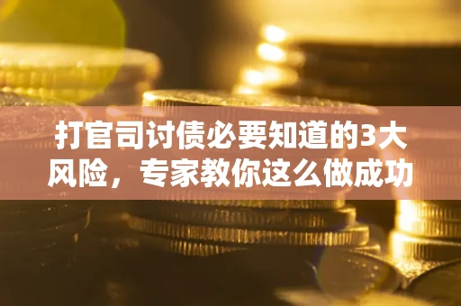 北京打官司讨债必要知道的3大风险，专家教你这么做成功率飙升