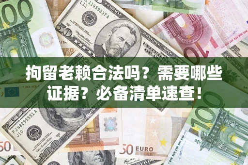 北京拘留老赖合法吗？需要哪些证据？必备清单速查！