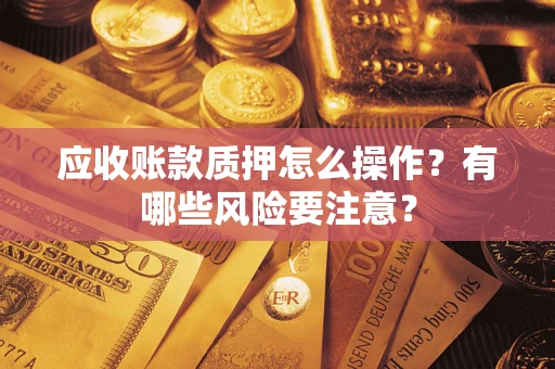 北京应收账款质押怎么操作？有哪些风险要注意？