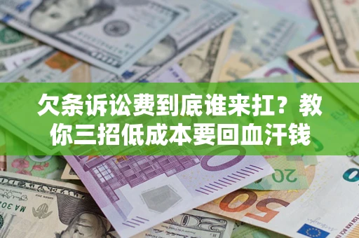 北京欠条诉讼费到底谁来扛？教你三招低成本要回血汗钱