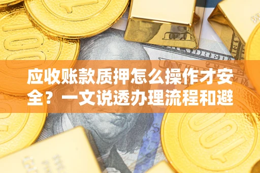 北京应收账款质押怎么操作才安全？一文说透办理流程和避险绝招