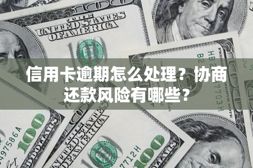 北京信用卡逾期怎么处理？协商还款风险有哪些？